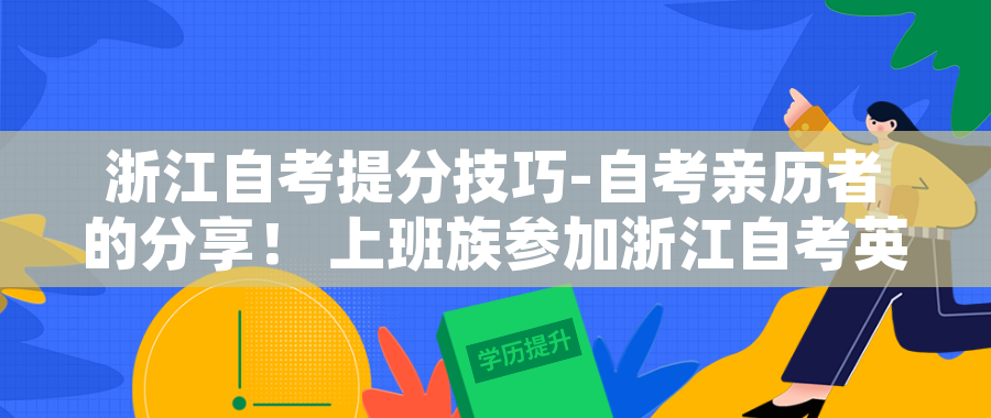 浙江自考提分技巧-自考亲历者的分享！ 上班族参加浙江自考英语有什么提分技巧？