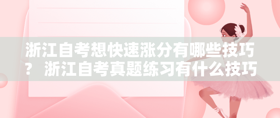 浙江自考想快速涨分有哪些技巧？ 浙江自考真题练习有什么技巧？